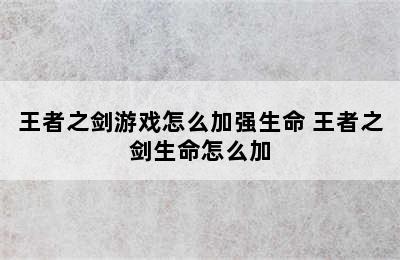 王者之剑游戏怎么加强生命 王者之剑生命怎么加